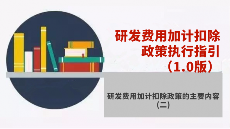 研发费用加计扣除政策执行指引（1.0版）- 研发费用加计扣除政策的主要内容（二）