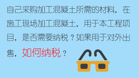 自己采购加工混凝土所需的材料，在施工现场加工混凝土，用于本工程项目，是否需要纳税？如果用于对外出售，如何纳税？ 